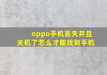 oppo手机丢失并且关机了怎么才能找到手机