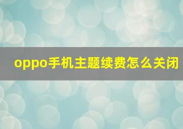 oppo手机主题续费怎么关闭