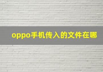 oppo手机传入的文件在哪