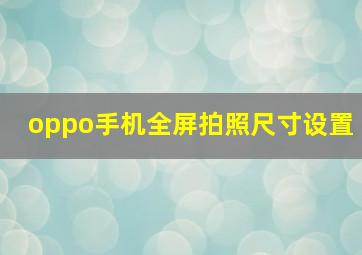 oppo手机全屏拍照尺寸设置