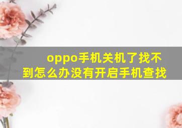 oppo手机关机了找不到怎么办没有开启手机查找