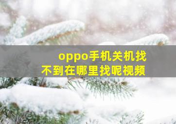 oppo手机关机找不到在哪里找呢视频