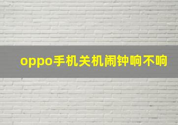 oppo手机关机闹钟响不响