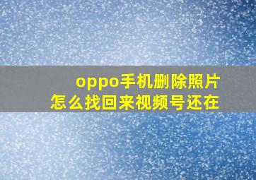 oppo手机删除照片怎么找回来视频号还在