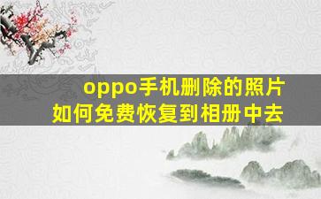 oppo手机删除的照片如何免费恢复到相册中去