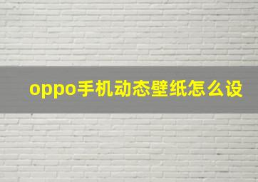 oppo手机动态壁纸怎么设