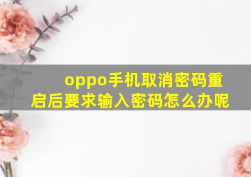 oppo手机取消密码重启后要求输入密码怎么办呢