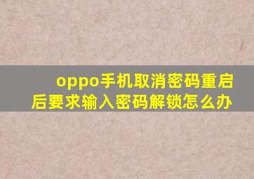 oppo手机取消密码重启后要求输入密码解锁怎么办