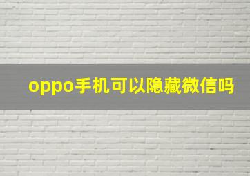 oppo手机可以隐藏微信吗