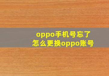 oppo手机号忘了怎么更换oppo账号