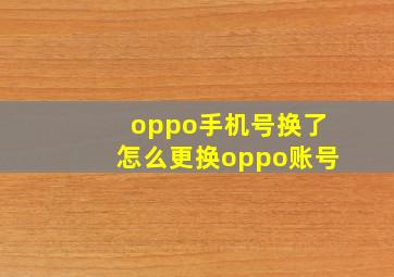 oppo手机号换了怎么更换oppo账号