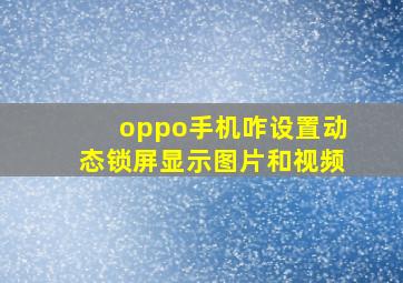 oppo手机咋设置动态锁屏显示图片和视频