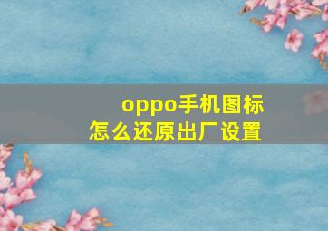 oppo手机图标怎么还原出厂设置