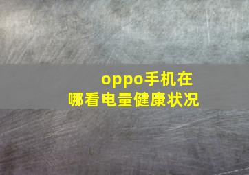 oppo手机在哪看电量健康状况