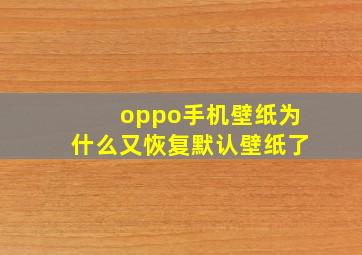 oppo手机壁纸为什么又恢复默认壁纸了