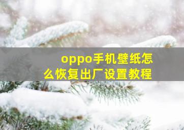 oppo手机壁纸怎么恢复出厂设置教程