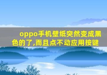 oppo手机壁纸突然变成黑色的了,而且点不动应用按键