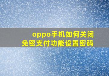 oppo手机如何关闭免密支付功能设置密码