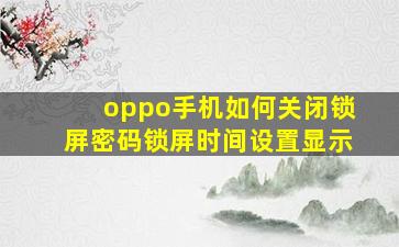 oppo手机如何关闭锁屏密码锁屏时间设置显示