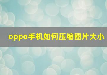 oppo手机如何压缩图片大小