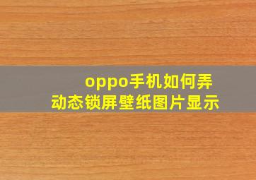 oppo手机如何弄动态锁屏壁纸图片显示