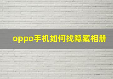 oppo手机如何找隐藏相册