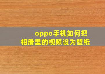 oppo手机如何把相册里的视频设为壁纸