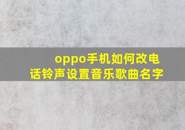 oppo手机如何改电话铃声设置音乐歌曲名字