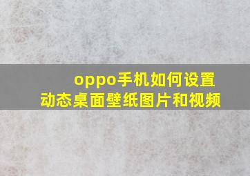 oppo手机如何设置动态桌面壁纸图片和视频