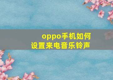 oppo手机如何设置来电音乐铃声