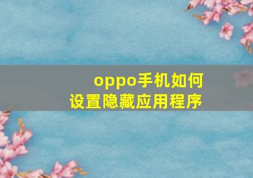 oppo手机如何设置隐藏应用程序