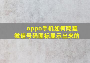 oppo手机如何隐藏微信号码图标显示出来的