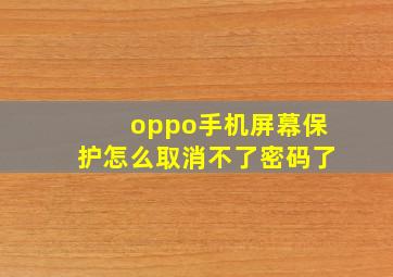 oppo手机屏幕保护怎么取消不了密码了