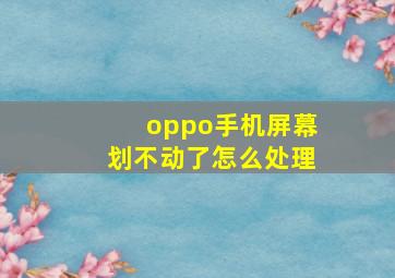 oppo手机屏幕划不动了怎么处理