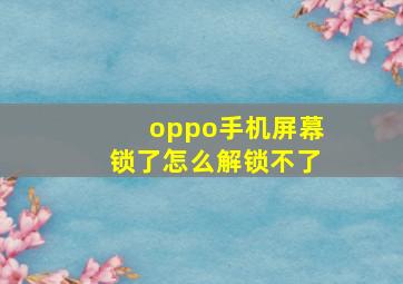 oppo手机屏幕锁了怎么解锁不了