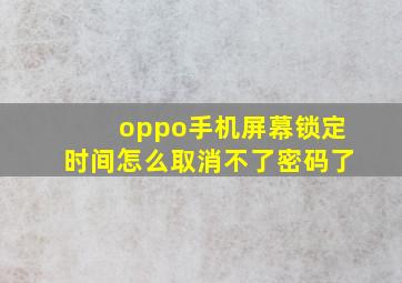 oppo手机屏幕锁定时间怎么取消不了密码了