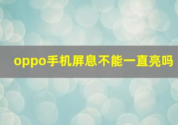 oppo手机屏息不能一直亮吗