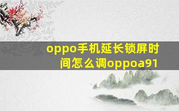 oppo手机延长锁屏时间怎么调oppoa91