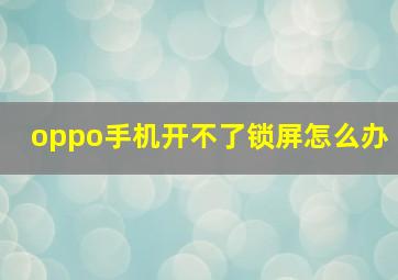 oppo手机开不了锁屏怎么办