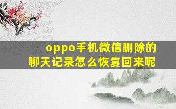 oppo手机微信删除的聊天记录怎么恢复回来呢