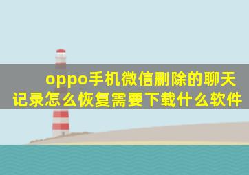 oppo手机微信删除的聊天记录怎么恢复需要下载什么软件