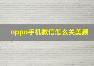 oppo手机微信怎么关美颜