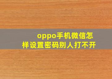 oppo手机微信怎样设置密码别人打不开