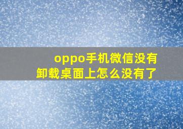 oppo手机微信没有卸载桌面上怎么没有了