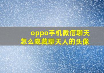 oppo手机微信聊天怎么隐藏聊天人的头像