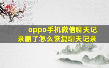 oppo手机微信聊天记录删了怎么恢复聊天记录