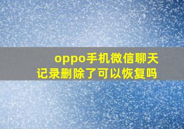 oppo手机微信聊天记录删除了可以恢复吗