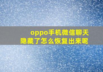 oppo手机微信聊天隐藏了怎么恢复出来呢