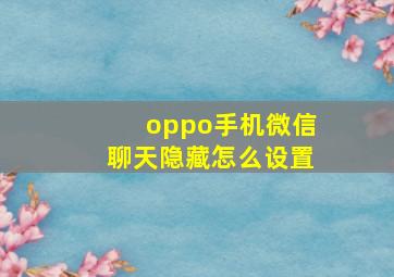 oppo手机微信聊天隐藏怎么设置