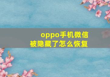 oppo手机微信被隐藏了怎么恢复